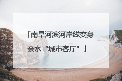 南旱河滨河岸线变身亲水“城市客厅”